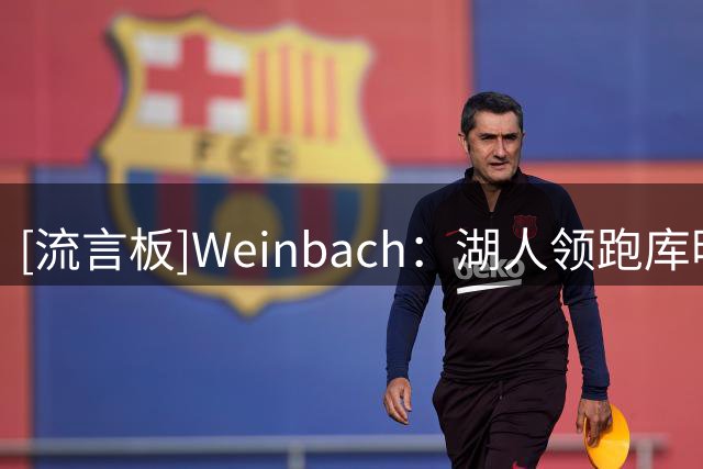 [流言板]Weinbach：湖人领跑库明加争夺战，骑士和雄鹿仍有机会
